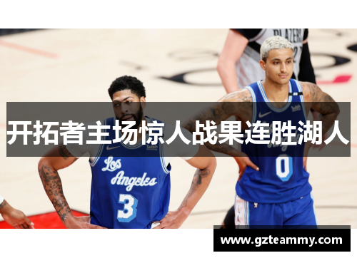 开拓者主场惊人战果连胜湖人